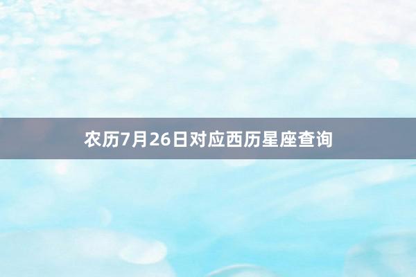 农历7月26日对应西历星座查询